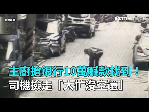 主廚搶銀行10萬贓款找到！　司機撿走「太忙沒空還」｜三立新聞網SETN.com