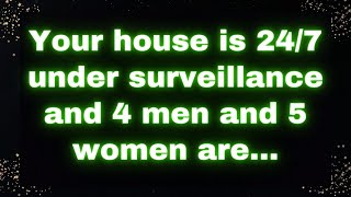 Your house is 24/7 under surveillance and 4 men and 5 women are... Angel's message today