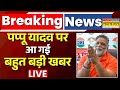 Pappu Yadav Breaking News: Major Update 🚨