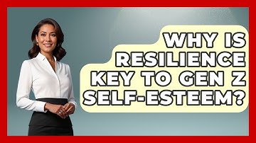 Why Is Resilience Key To Gen Z Self-esteem? - Gen Z Unfiltered