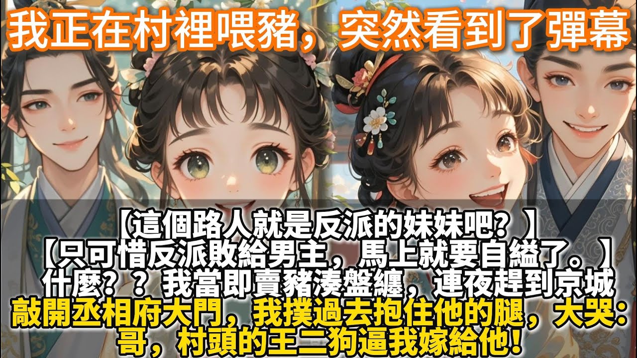 完結溫馨可愛文：我正在村裡喂豬，突然看到了彈幕。【這個路人就是反派的妹妹吧？】什麼？？我當即賣豬湊盤纏，連夜趕到京城。敲開丞相府的大門。我撲過去抱住他的腿，大哭：哥，村頭的王二狗逼我嫁給他！