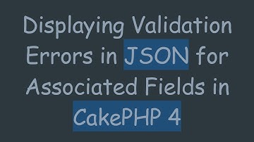 Displaying Validation Errors in JSON for Associated Fields in CakePHP 4