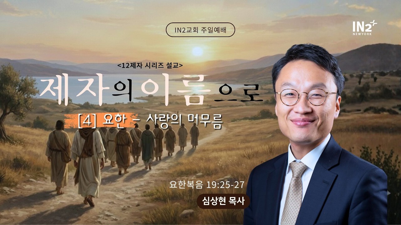 뉴욕 IN2 주일예배 ㅣ 12제자 시리즈(4) 요한 ㅣ 요19:25-27