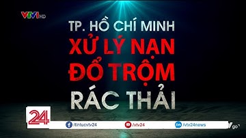 Tiêu điểm: TP HCM xử lý đổ trộm rác thải | VTV24