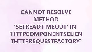 Cannot resolve method 'setReadTimeout' in 'HttpComponentsClientHttpRequestFactory'