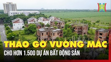 Giải cứu hơn 1.500 dự án bất động sản khỏi vướng mắc | Tin tức