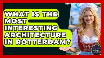 What Is The Most Interesting Architecture In Rotterdam? - Exploring The Benelux