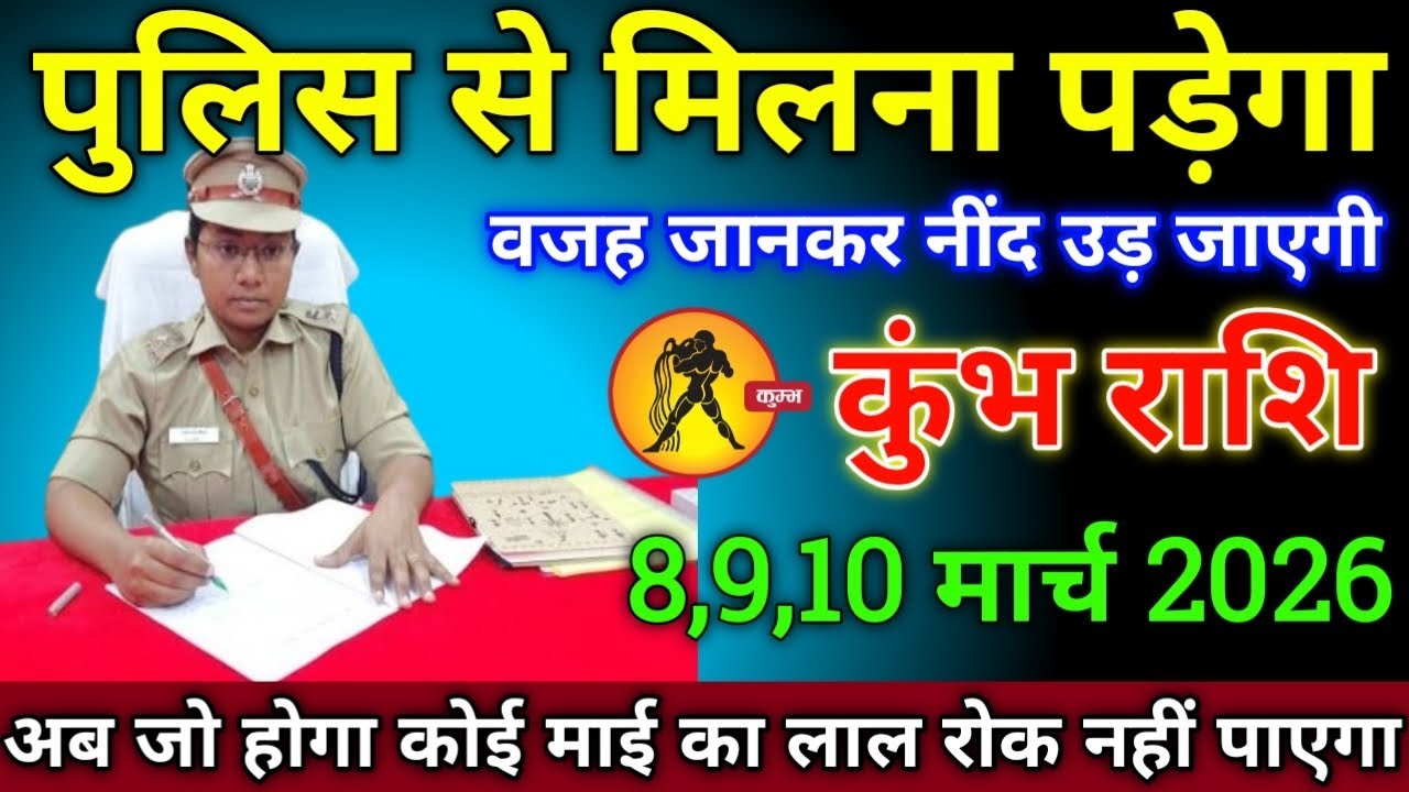 कुंभ राशि वालों 8,9,10 मार्च 2026 से पुलिस से मिलना पड़ेगा सावधान रात की नींद उड़ जाएगी,