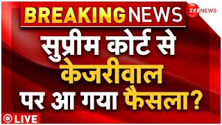 Supreme Court Verdict on Arvind Kejriwal LIVE : सुप्रीम कोर्ट सें केजरीवाल पर आ गया फैसला ....?