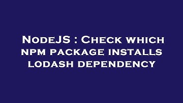 NodeJS : Check which npm package installs lodash dependency