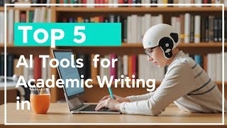 Top 5 AI Tools for Academic Writing in 2025 | Write Smarter & Faster