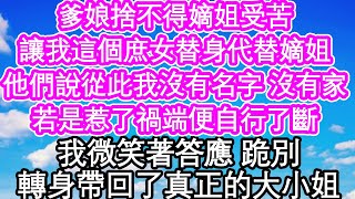 爹娘捨不得嫡姐受苦，讓我這個庶女替身代替嫡姐，他們說從此我沒有名字 沒有家，若是惹了禍端便自行了斷，我微笑著答應 跪別，轉身帶回了真正的大小姐| #為人處世#生活經驗#情感故事#養老#退休