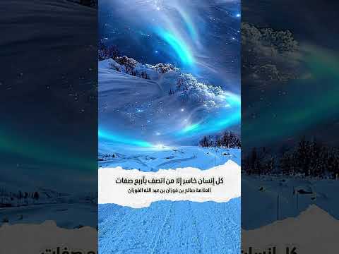 كل إنسان خاسر إلا من اتصف بأربع صفات . الشيخ العلامة صالح بن فوزان بن عبد الله الفوزان .