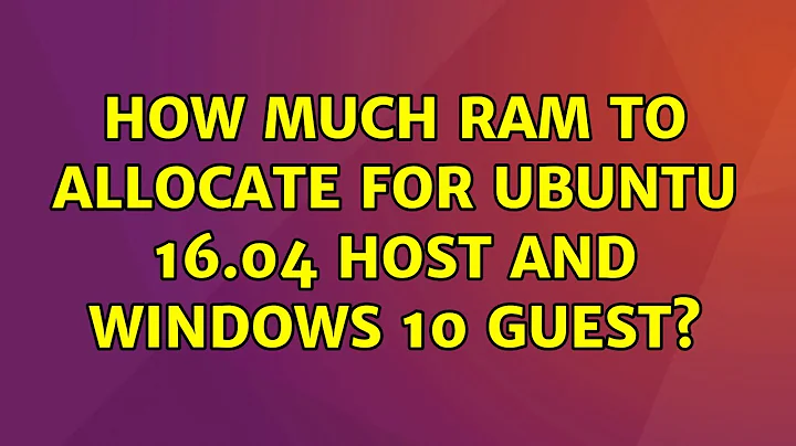 Ubuntu: How much RAM to allocate for Ubuntu 16.04 host and Windows 10 guest? (2 Solutions!!)