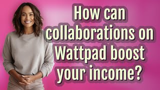 How can collaborations on Wattpad boost your income