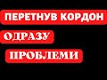 ВАЖЛИВО! ПЕРЕТНУВ КОРДОН І ОДРАЗУ НЕПРИЄМНОСТІ