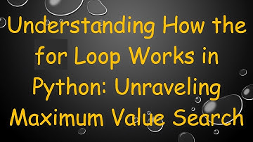 Understanding How the for Loop Works in Python: Unraveling Maximum Value Search