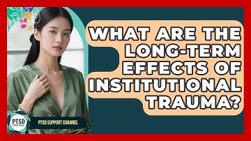 What Are The Long-Term Effects Of Institutional Trauma? - PTSD Support Channel