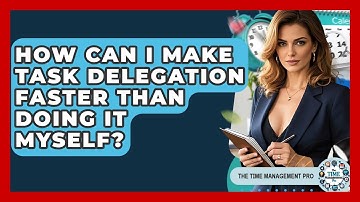 How Can I Make Task Delegation Faster Than Doing It Myself? - The Time Management Pro