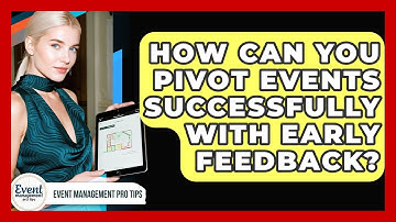 How Can You Pivot Events Successfully With Early Feedback? - Event Management Pro Tips