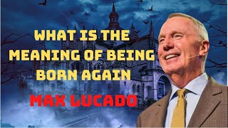 What is the Meaning of Being Born Again with Max Lucado | Must hear