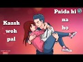 Whatsapp status kash wo pal paida hi na ho ...