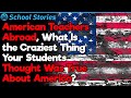 American Teachers Abroad, What Crazy Things Students Think About America? | School Stories #27