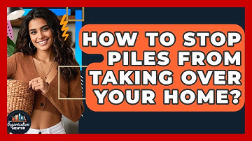 How To Stop Piles From Taking Over Your Home? - Your Organization Mentor