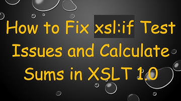 How to Fix xsl:if Test Issues and Calculate Sums in XSLT 1.0