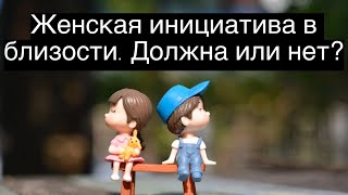 Должна ли женщина проявить инициативу в близости?