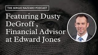 The Sergio Nazzaro Podcast Featuring Dusty DeGroff, Financial Advisor with Edward Jones