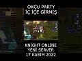 OKÇU PARTY İÇ İÇE GİRMİŞ | KNIGHT ONLINE YENİ SERVER 17 KASIM 2022