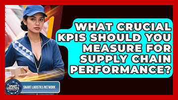 What Crucial KPIs Should You Measure For Supply Chain Performance? - Smart Logistics Network