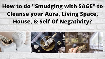 How to do "Smudging with SAGE" to Cleanse your Aura, House, Living Space, & Self Of Negativity?