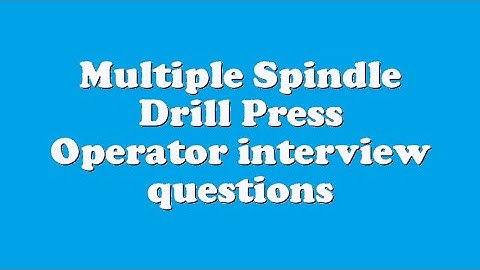 Multiple Spindle Drill Press Operator interview questions