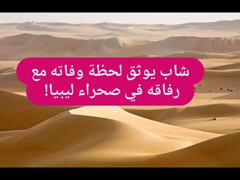 شاهدوا فيديو يوثق اللحظات الأخيرة ل ثلاثة شبان فقدوا حياتهم في صحراء ليبيا