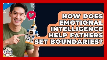 How Does Emotional Intelligence Help Fathers Set Boundaries? - Fatherhood Journey Network