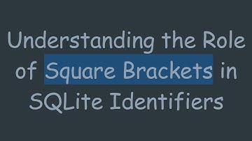 Understanding the Role of Square Brackets in SQLite Identifiers