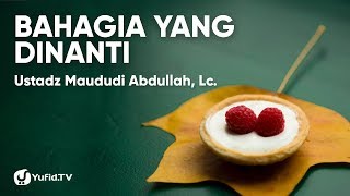 Bahagia yang dinanti - Ustadz Maududi Abdullah, Lc.