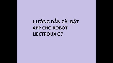 HƯỚNG DẪN CÀI ĐẶT APP CHO ROBOT HÚT BỤI LAU NHÀ LIECTROUX G7