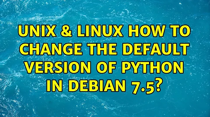 Unix & Linux: How to change the default version of Python in Debian 7.5?
