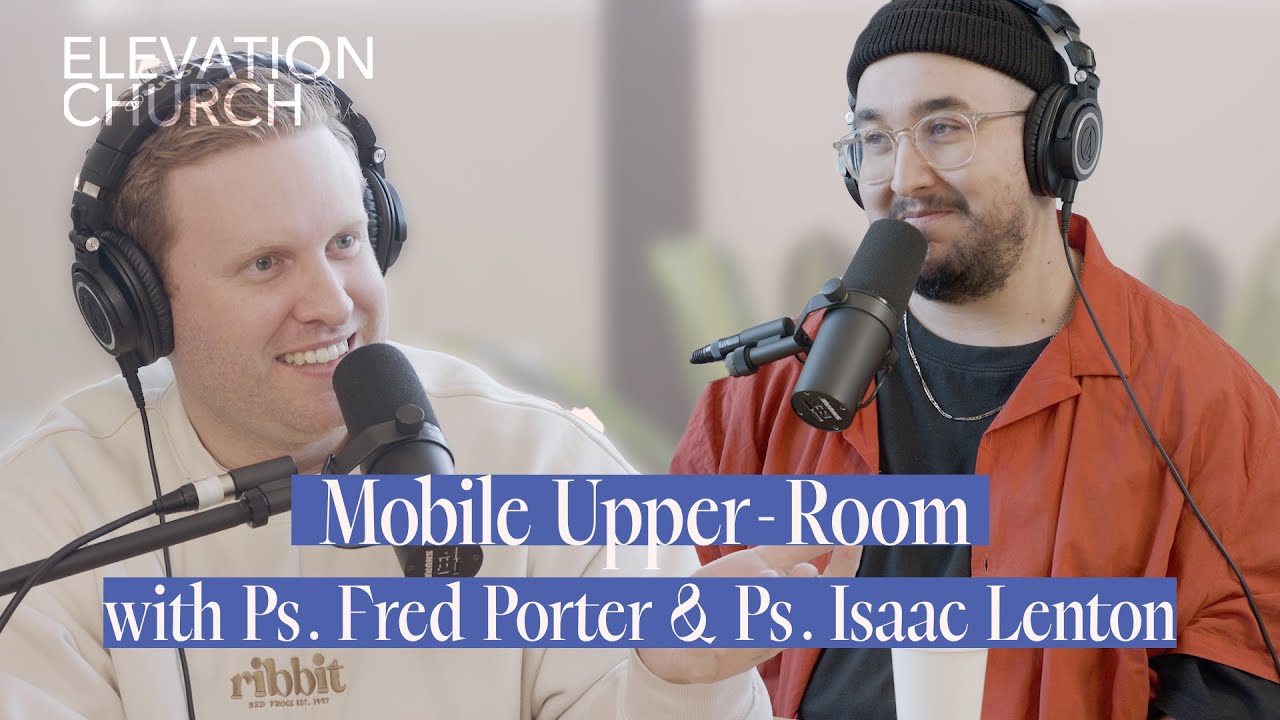 "Mobile Upper-room" with Ps. Fred Porter & Isaac Lenton | Elevation Podcasts