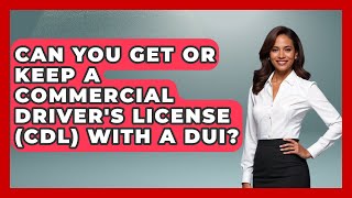 Can You Get Or Keep A Commercial Driver's License (CDL) With A DUI? - Auto Coverage Explained