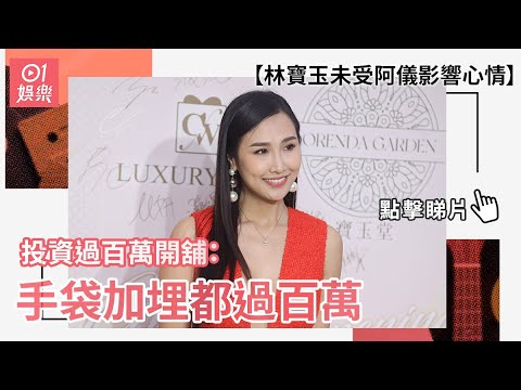 林寶玉未受阿儀影響心情 投資過百萬開舖：手袋加埋都過百萬｜01娛樂｜林寶玉｜寶玉堂｜開幕