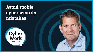 Rookie cybersecurity mistakes to avoid | Cyber Work Podcast