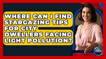 Where Can I Find Stargazing Tips for City Dwellers Facing Light Pollution? - Profiles in Politics