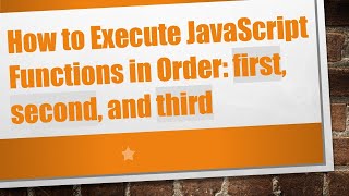 How to Execute JavaScript Functions in Order: first, second, and third
