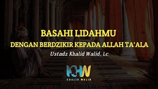 Basahi Lidahmu Dengan Dzikir Kepada Allah Ta'ala - 🎙Ustadz Khalid Walid,Lc