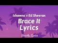 Ishawna x Ed Sheeran - Brace It Lyrics | Strictly Lyrics