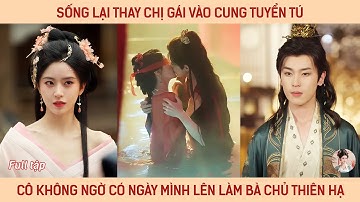 Sống lại thay chị vào cung tuyển tú, cô không ngờ có ngày mình lên làm bà chủ thiên hạ